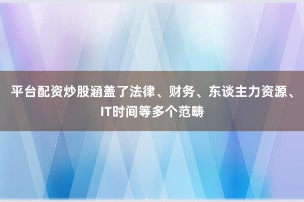 平台配资炒股涵盖了法律、财务、东谈主力资源、IT时间等多个范畴