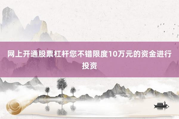 网上开通股票杠杆您不错限度10万元的资金进行投资