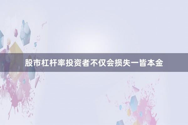 股市杠杆率投资者不仅会损失一皆本金