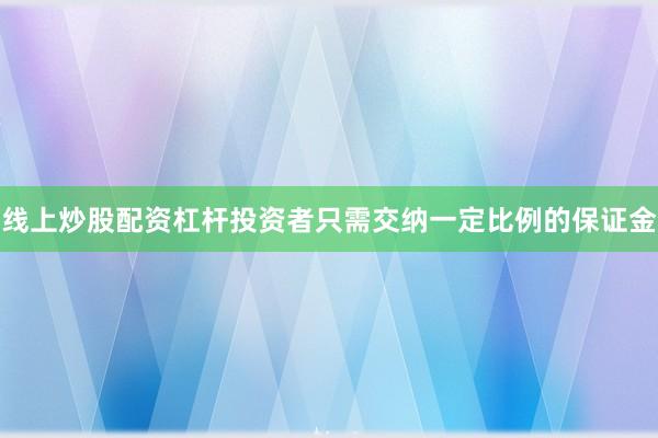 线上炒股配资杠杆投资者只需交纳一定比例的保证金