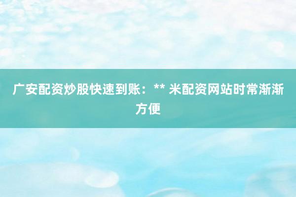 广安配资炒股快速到账：** 米配资网站时常渐渐方便