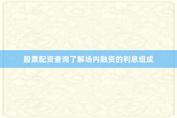 股票配资查询了解场内融资的利息组成