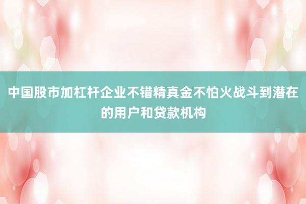 中国股市加杠杆企业不错精真金不怕火战斗到潜在的用户和贷款机构