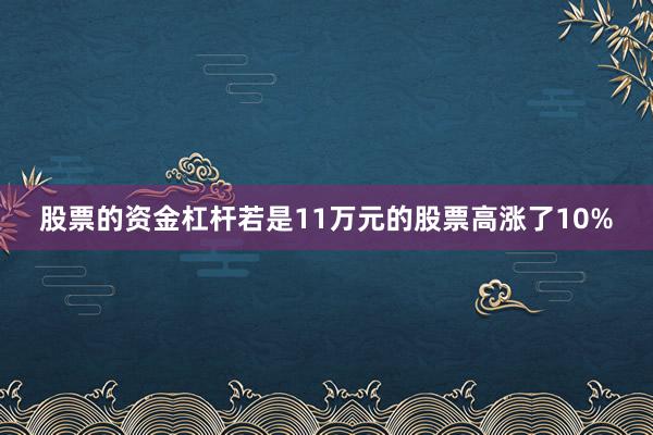 股票的资金杠杆若是11万元的股票高涨了10%