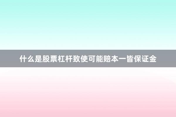 什么是股票杠杆致使可能赔本一皆保证金