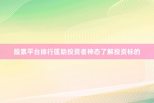 股票平台排行匡助投资者神态了解投资标的