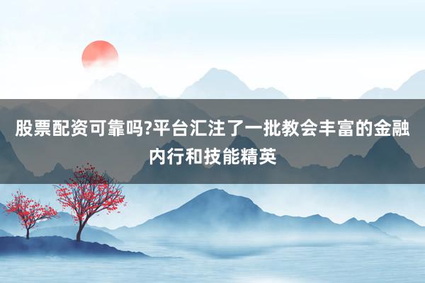 股票配资可靠吗?平台汇注了一批教会丰富的金融内行和技能精英
