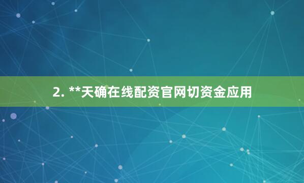 2. **天确在线配资官网切资金应用