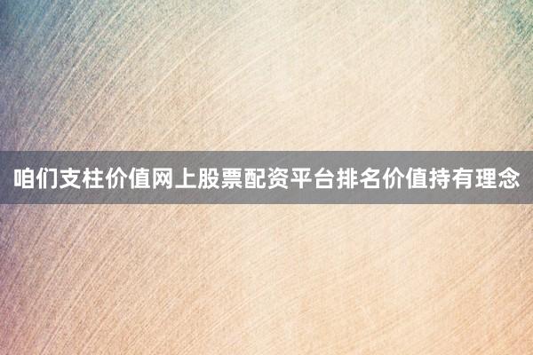 咱们支柱价值网上股票配资平台排名价值持有理念