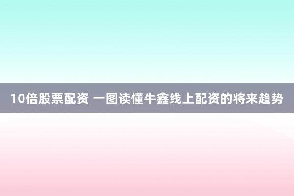 10倍股票配资 一图读懂牛鑫线上配资的将来趋势