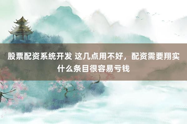 股票配资系统开发 这几点用不好,配资需要翔实什么条目很容易亏钱