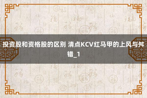 投资股和资格股的区别 清点KCV红马甲的上风与舛错_1