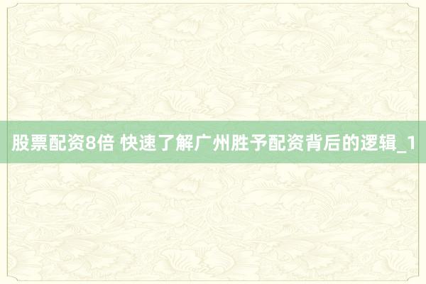 股票配资8倍 快速了解广州胜予配资背后的逻辑_1