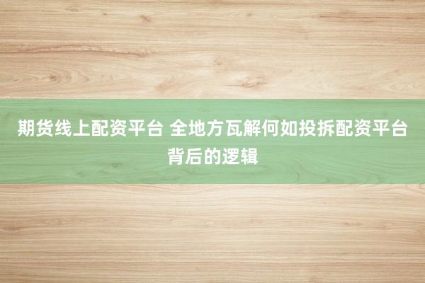 期货线上配资平台 全地方瓦解何如投拆配资平台背后的逻辑