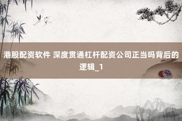 港股配资软件 深度贯通杠杆配资公司正当吗背后的逻辑_1