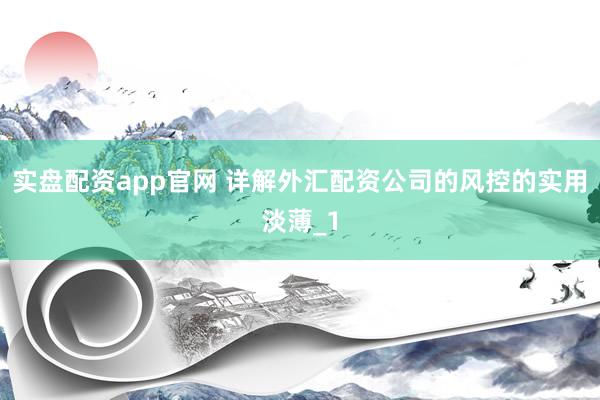 实盘配资app官网 详解外汇配资公司的风控的实用淡薄_1