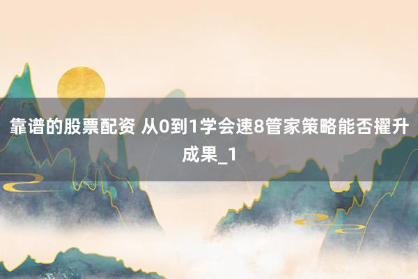 靠谱的股票配资 从0到1学会速8管家策略能否擢升成果_1